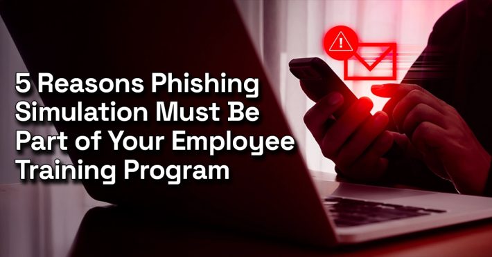5 Reasons Phishing Simulation Must Be Part of Your Employee Training Program